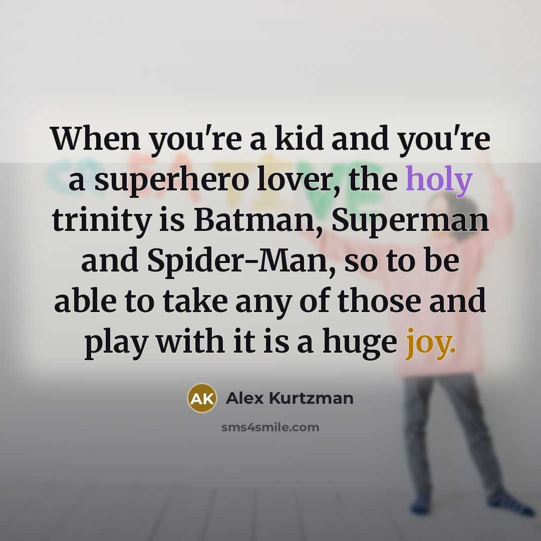 “When you're a kid and you're a superhero lover, the holy trinity is Batman, Superman and Spider-Man, so to be able to take any of those and play with it is a huge joy.” quote by Alex Kurtzman