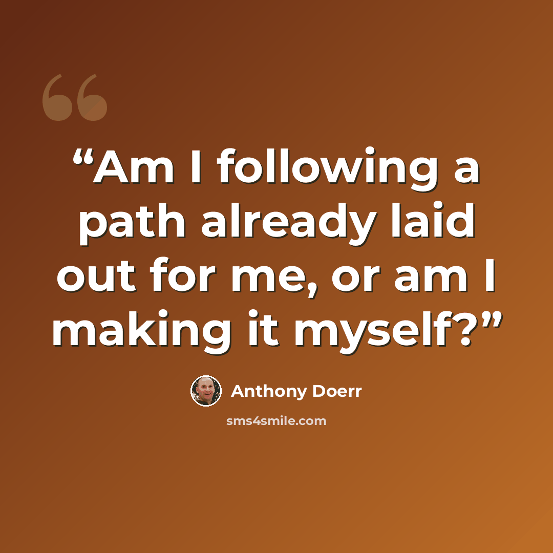 “Am I following a path already laid out for me, or am I making it myself?” quote by Anthony Doerr