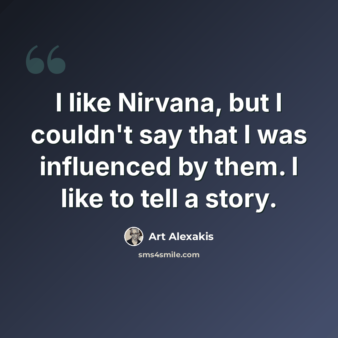 “I like Nirvana, but I couldn't say that I was influenced by them. I like to tell a story.” quote by Art Alexakis