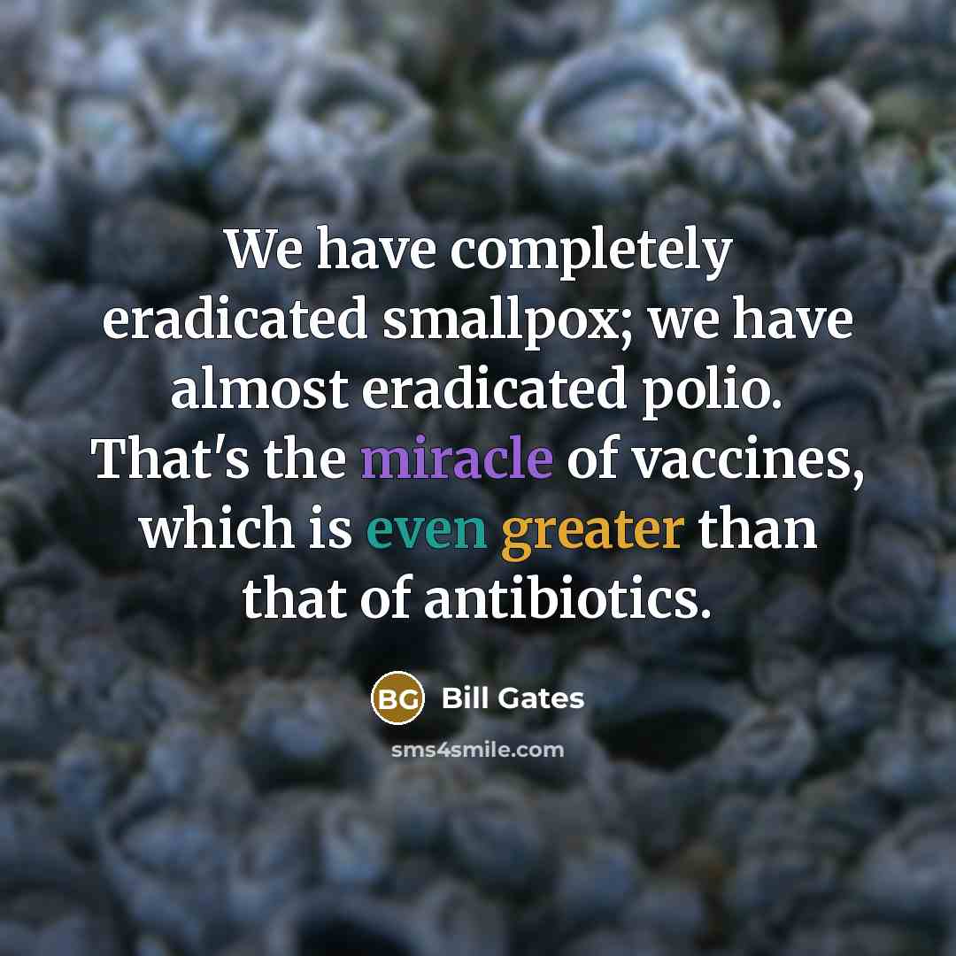 “We have completely eradicated smallpox; we have almost eradicated polio. That's the miracle of vaccines, which is even greater than that of antibiotics.” quote by Bill Gates
