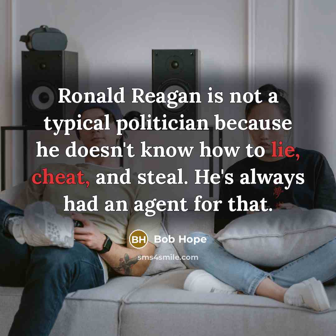 “Ronald Reagan is not a typical politician because he doesn't know how to lie, cheat, and steal. He's always had an agent for that.” quote by Bob Hope