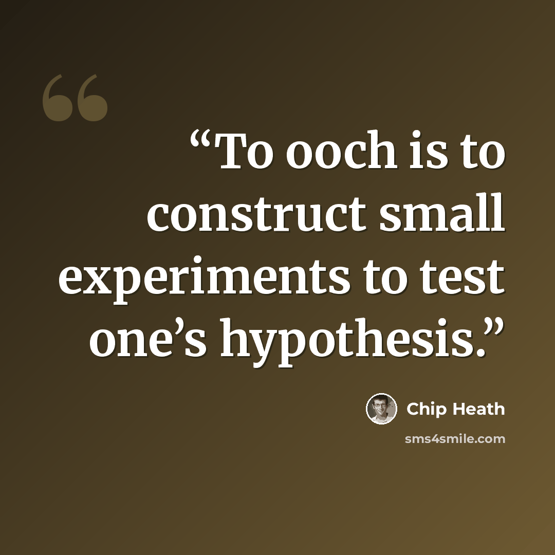 “To ooch is to construct small experiments to test one’s hypothesis.” quote by Chip Heath
