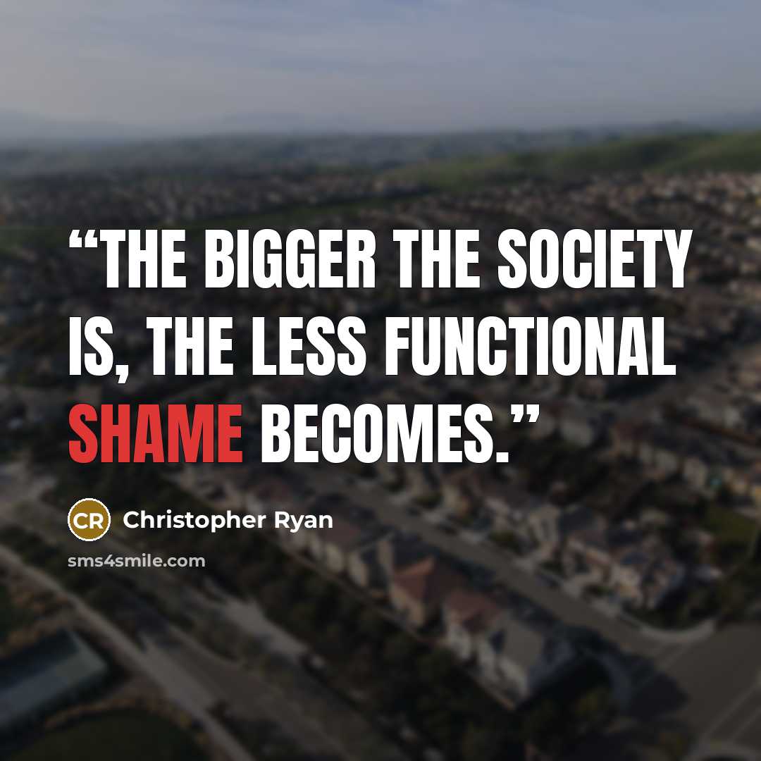 “the bigger the society is, the less functional shame becomes.” quote by Christopher Ryan
