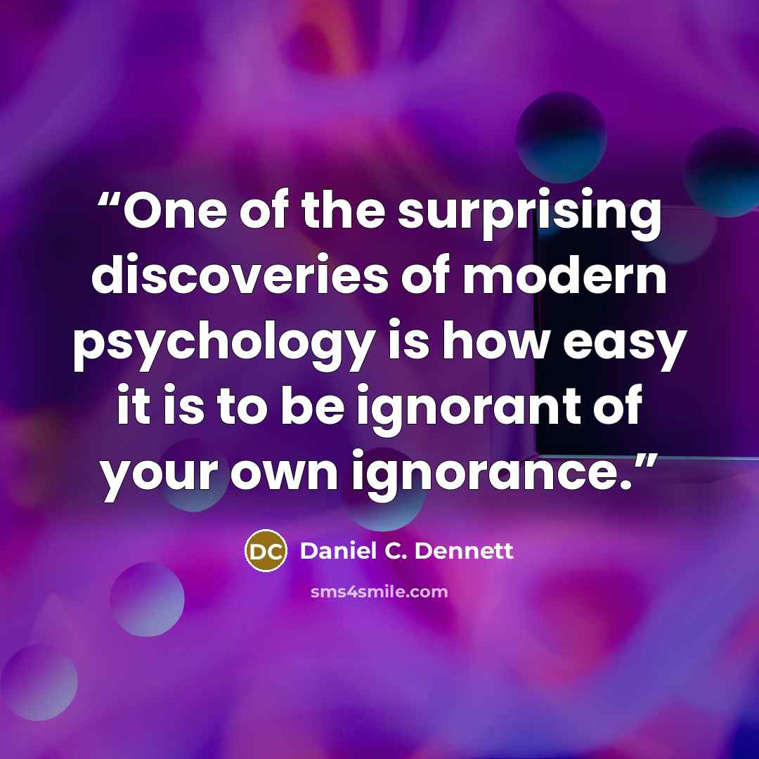 “One of the surprising discoveries of modern psychology is how easy it is to be ignorant of your own ignorance.” quote by Daniel C. Dennett