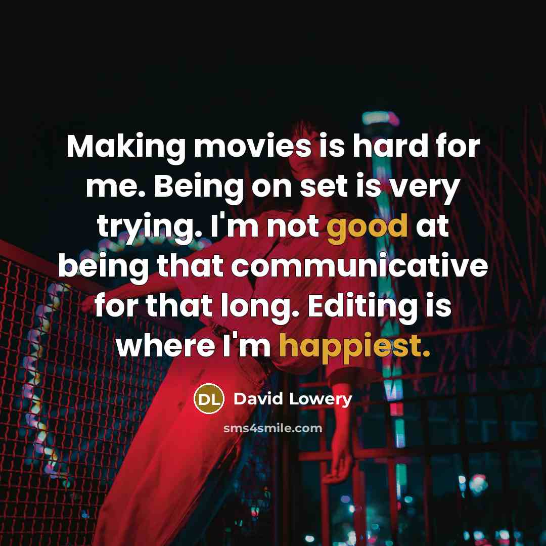 “Making movies is hard for me. Being on set is very trying. I'm not good at being that communicative for that long. Editing is where I'm happiest.” quote by David Lowery