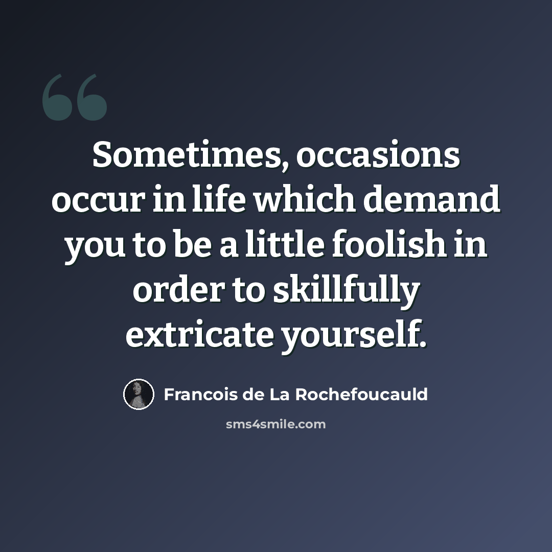 “Sometimes, occasions occur in life which demand you to be a little foolish in order to skillfully extricate yourself.” quote by Francois de La Rochefoucauld