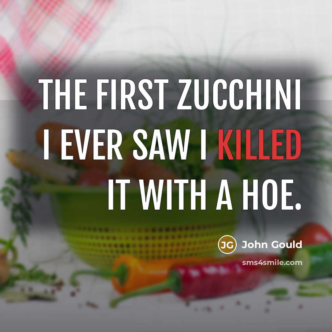 “The first zucchini I ever saw I killed it with a hoe.” quote by John Gould
