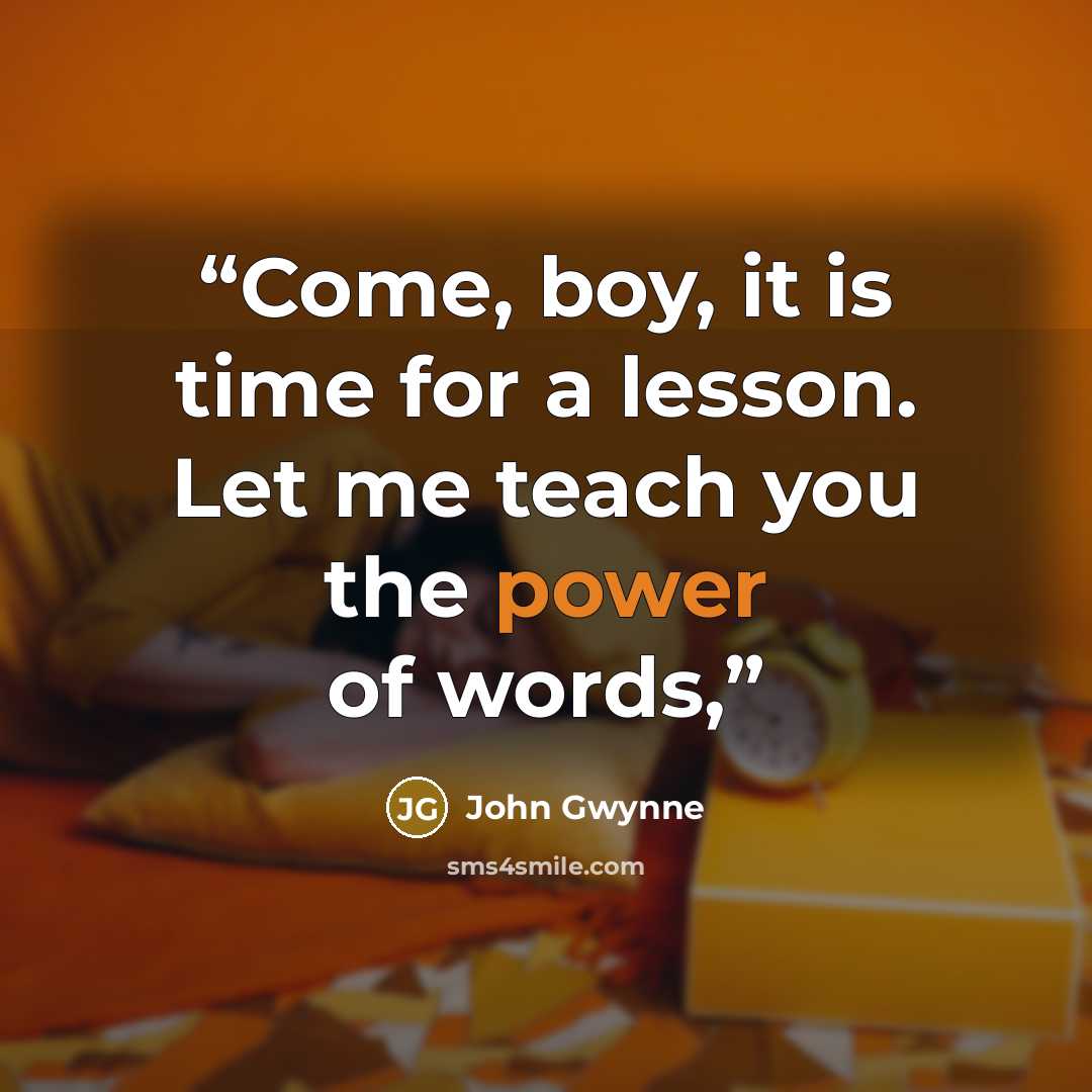 “Come, boy, it is time for a lesson. Let me teach you the power of words,” quote by John Gwynne