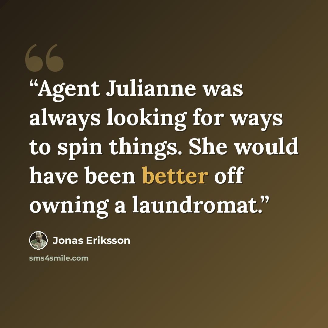 “Agent Julianne was always looking for ways to spin things. She would have been better off owning a laundromat.” quote by Jonas Eriksson