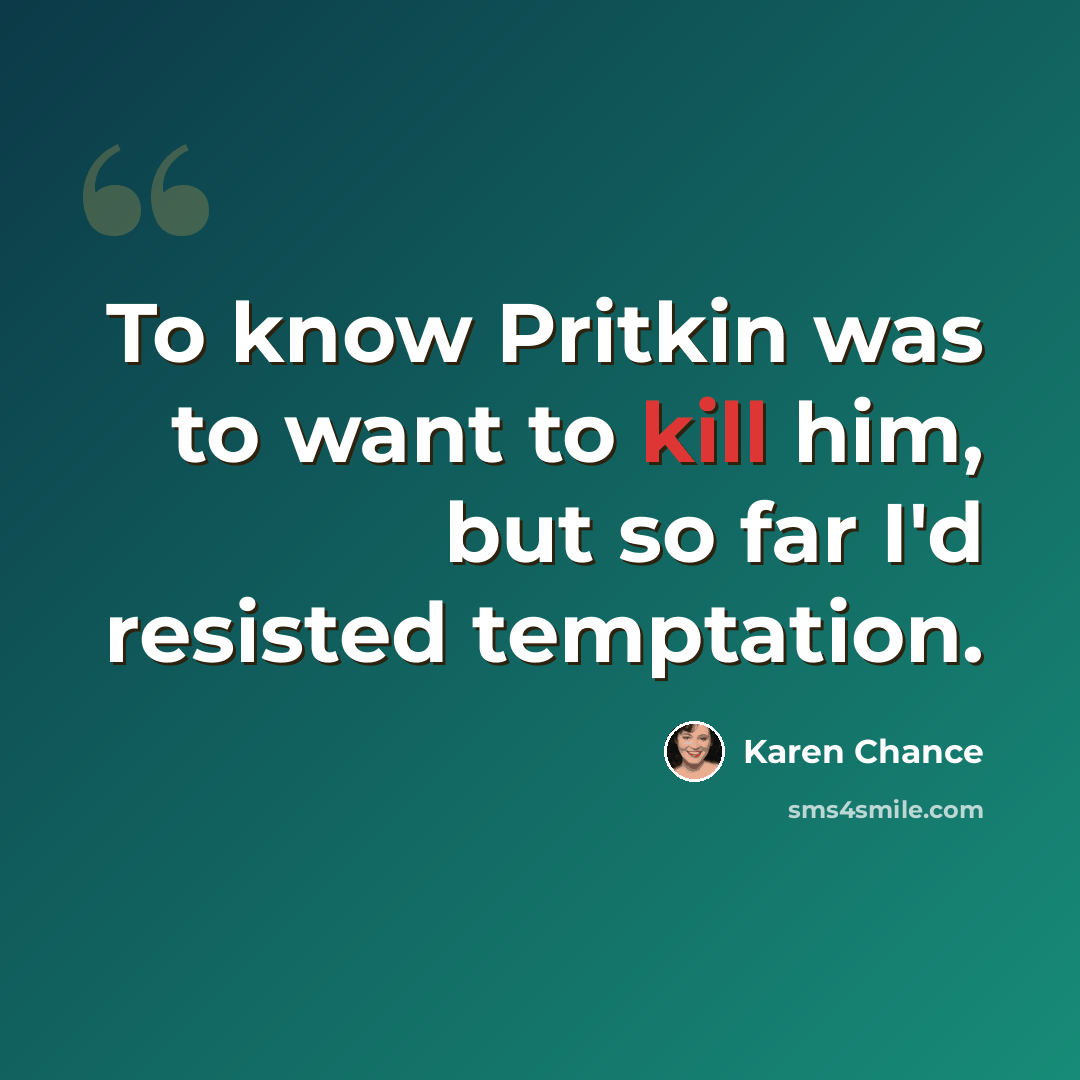 “To know Pritkin was to want to kill him, but so far I'd resisted temptation.” quote by Karen Chance