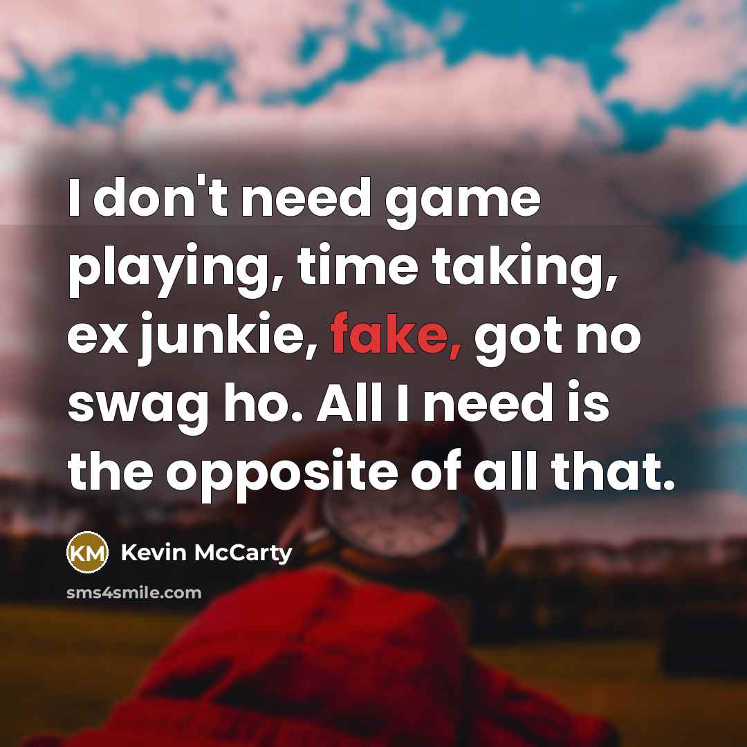 “I don't need game playing, time taking, ex junkie, fake, got no swag ho. All I need is the opposite of all that.” quote by Kevin McCarty