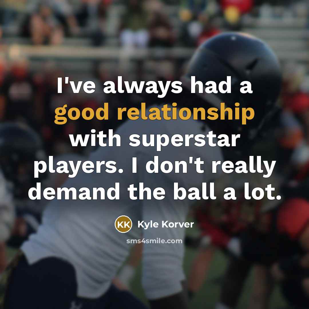 “I've always had a good relationship with superstar players. I don't really demand the ball a lot.” quote by Kyle Korver