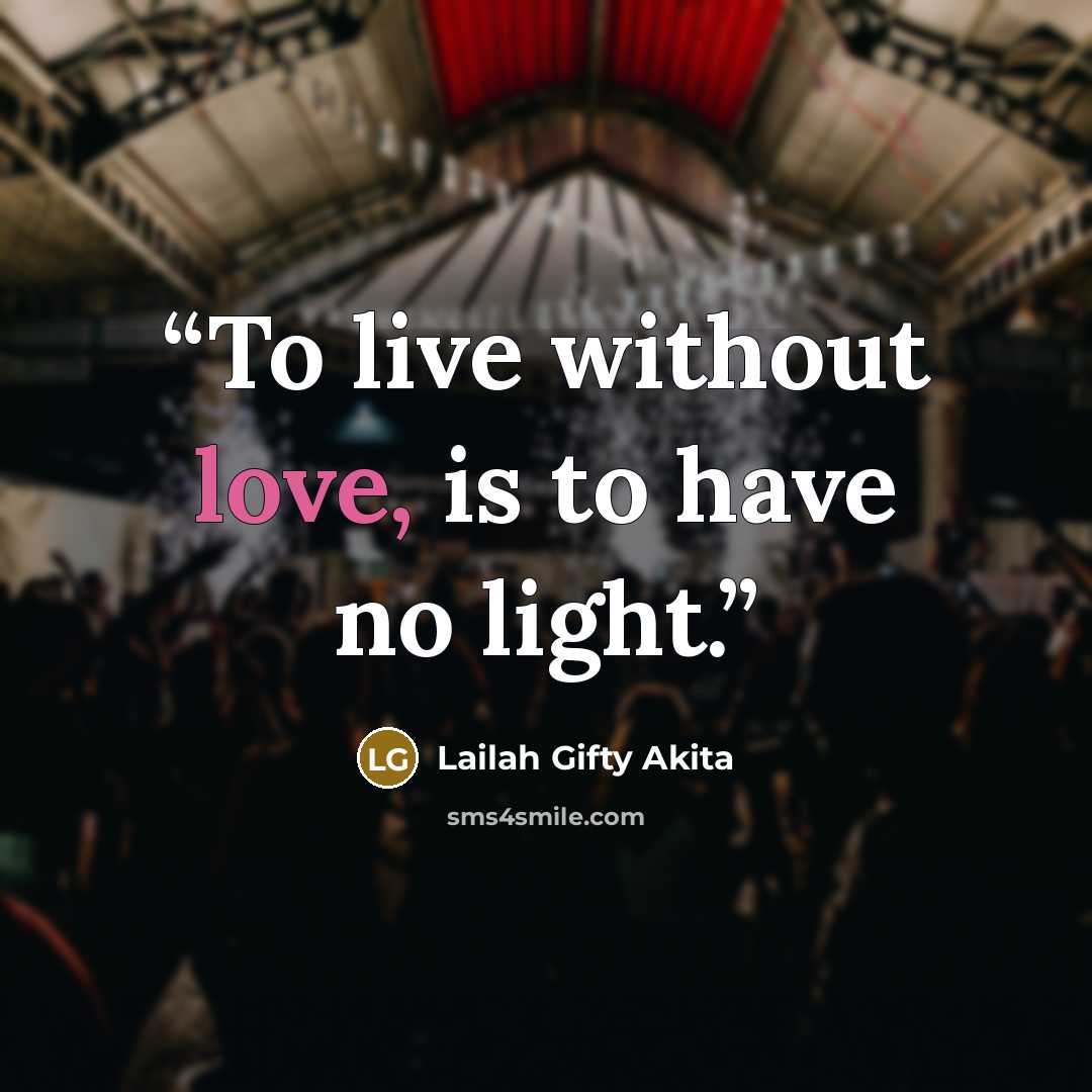 “To live without love, is to have no light.” quote by Lailah Gifty Akita