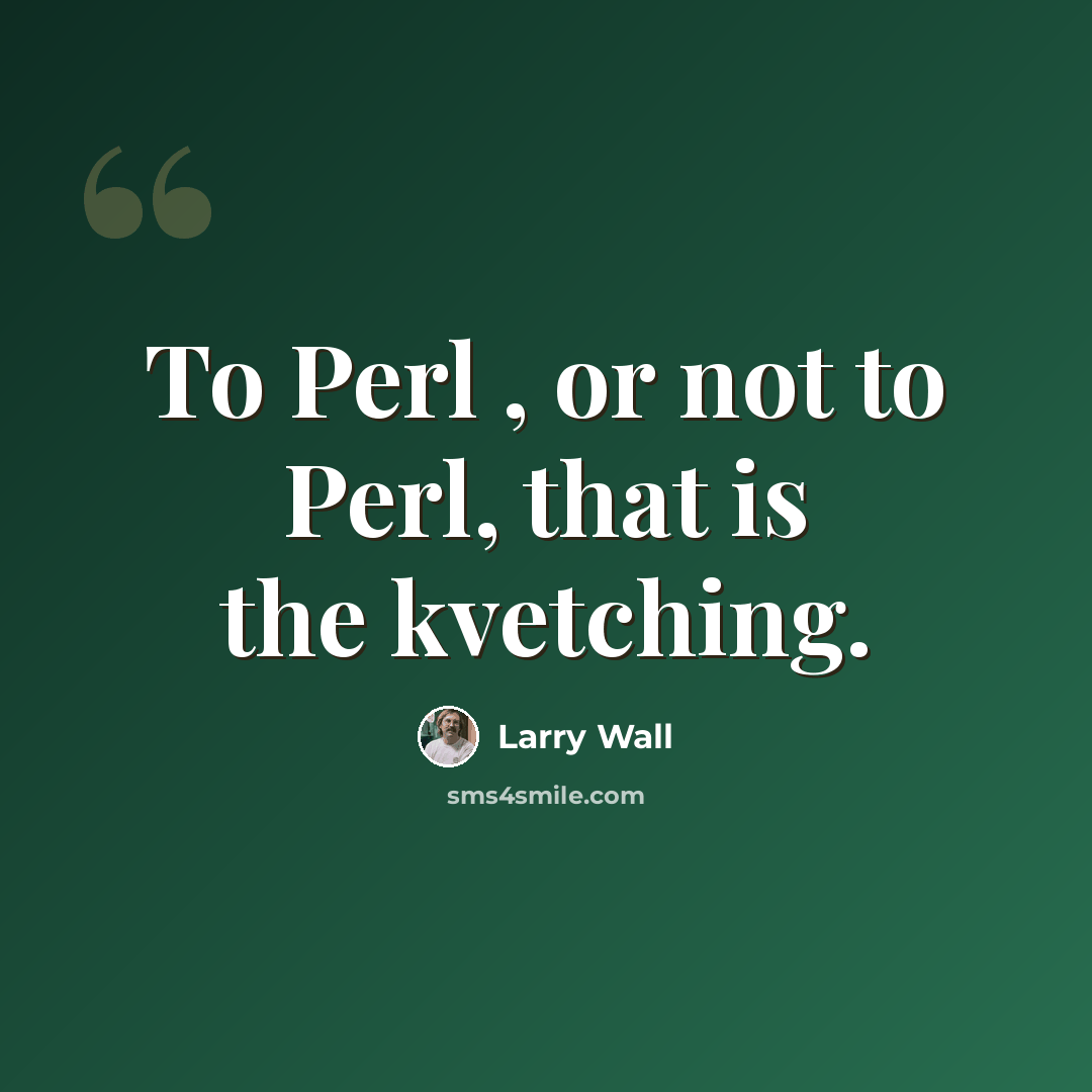 “To Perl , or not to Perl, that is the kvetching.” quote by Larry Wall