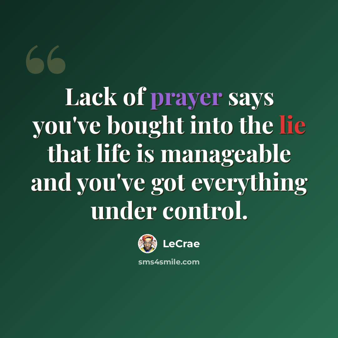 “Lack of prayer says you've bought into the lie that life is manageable and you've got everything under control.” quote by LeCrae
