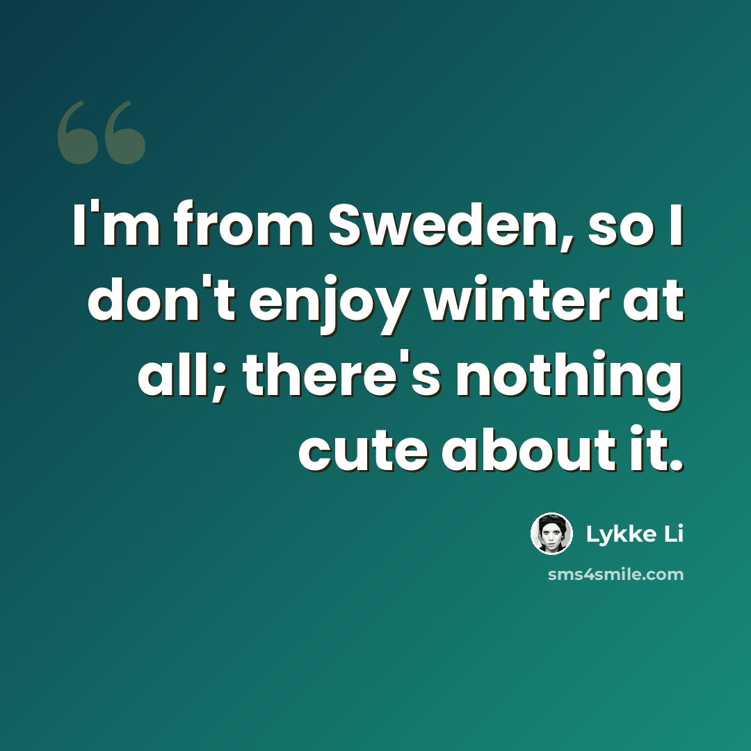 “I'm from Sweden, so I don't enjoy winter at all; there's nothing cute about it.” quote by Lykke Li