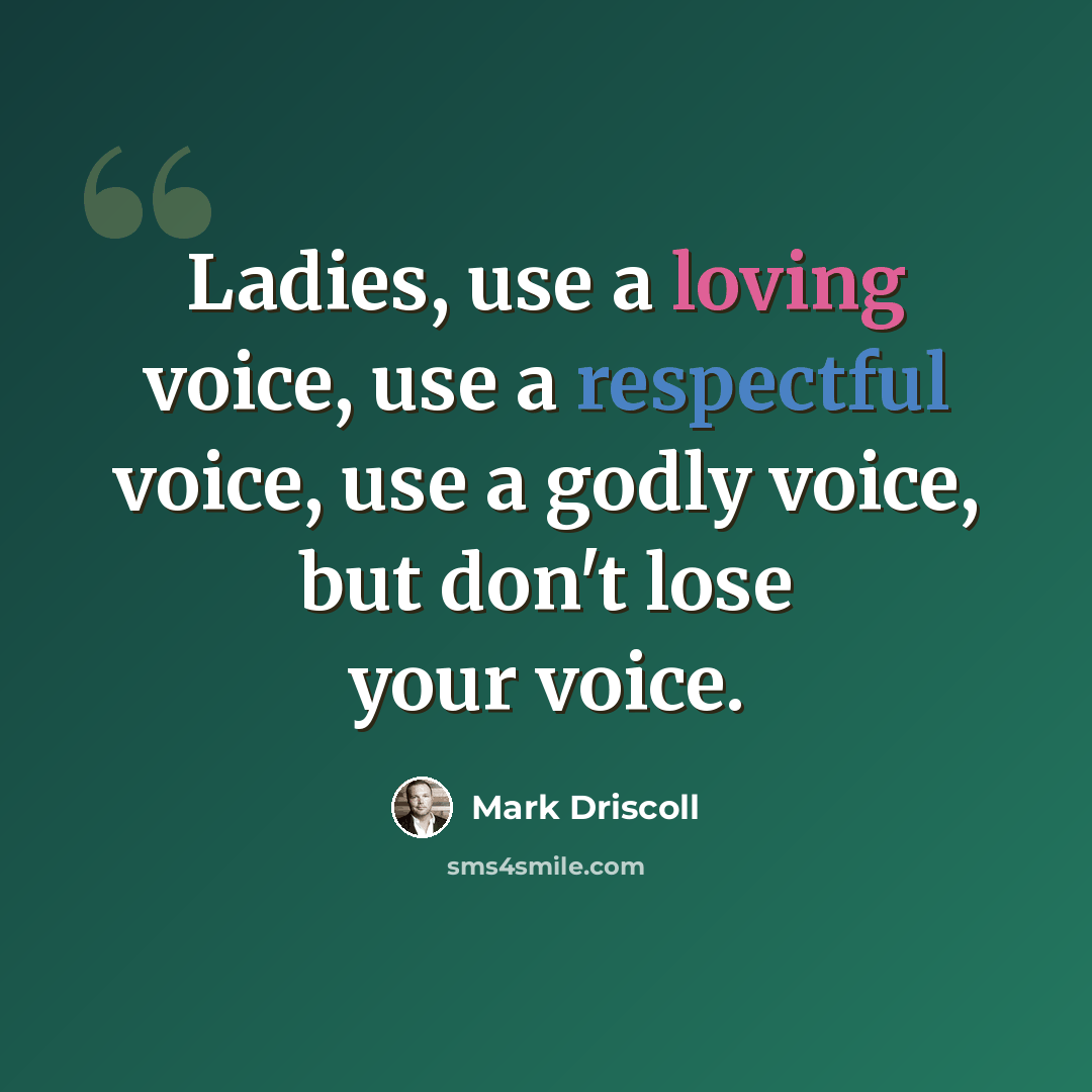 “Ladies, use a loving voice, use a respectful voice, use a godly voice, but don't lose your voice.” quote by Mark Driscoll