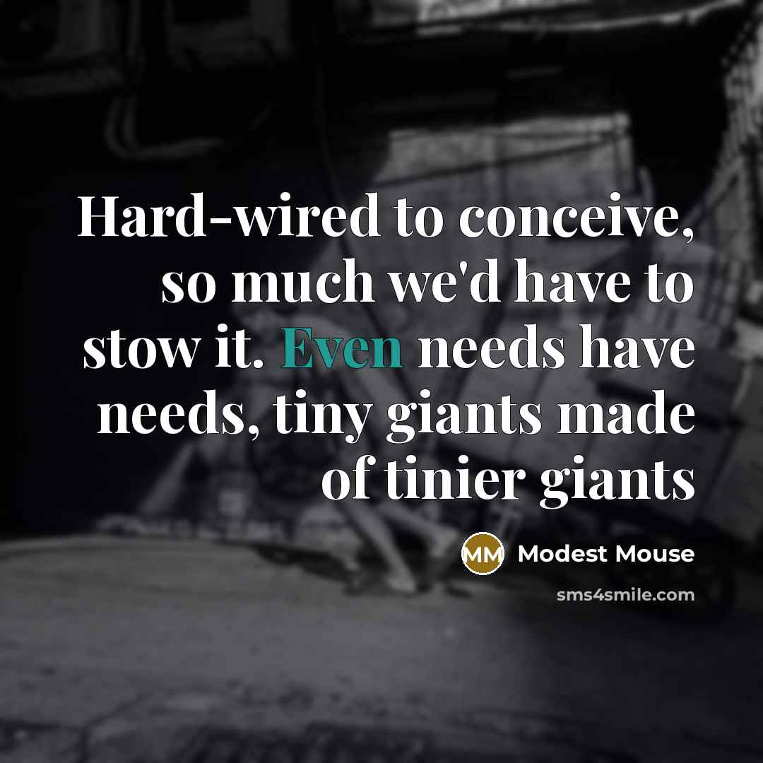“Hard-wired to conceive, so much we'd have to stow it. Even needs have needs, tiny giants made of tinier giants” quote by Modest Mouse