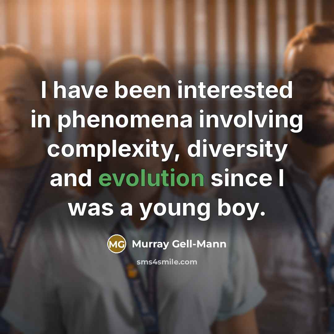 “I have been interested in phenomena involving complexity, diversity and evolution since I was a young boy.” quote by Murray Gell-Mann