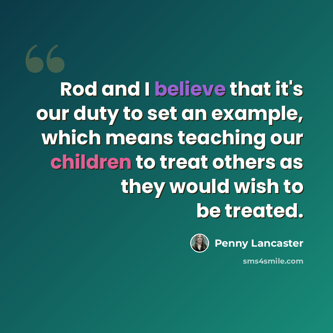 “Rod and I believe that it's our duty to set an example, which means teaching our children to treat others as they would wish to be treated.” quote by Penny Lancaster