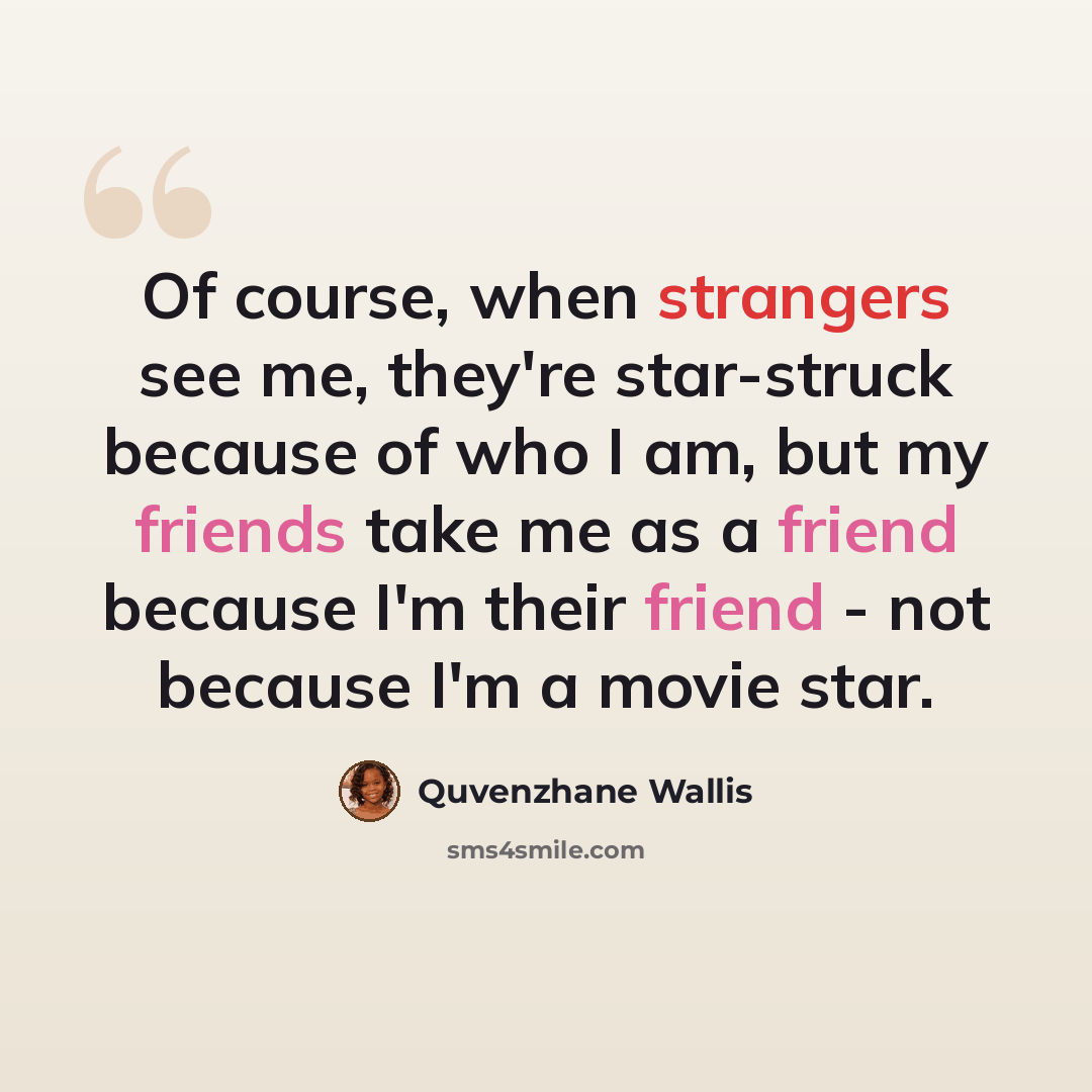 “Of course, when strangers see me, they're star-struck because of who I am, but my friends take me as a friend because I'm their friend - not because I'm a movie star.” quote by Quvenzhane Wallis