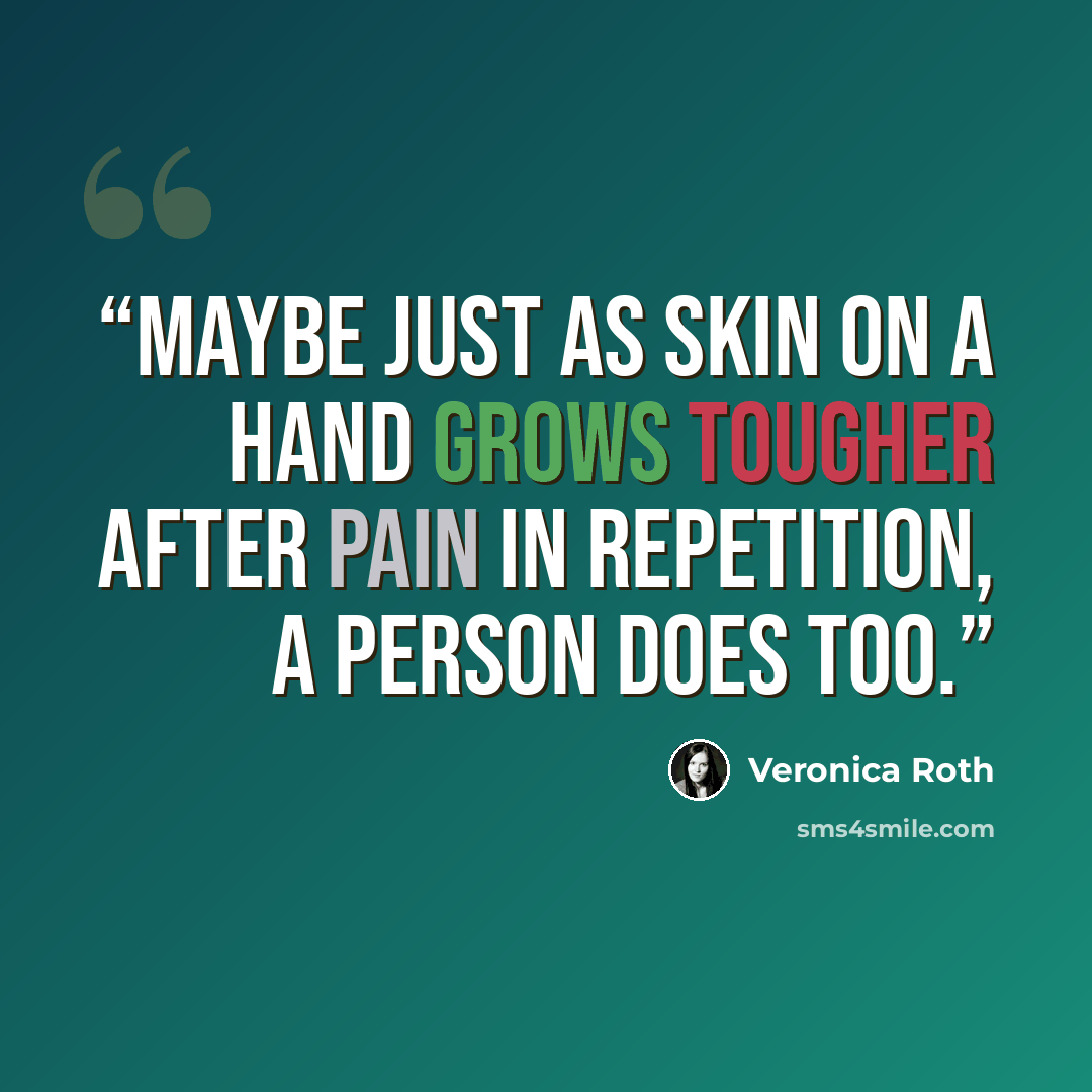 “Maybe just as skin on a hand grows tougher after pain in repetition, a person does too.” quote by Veronica Roth
