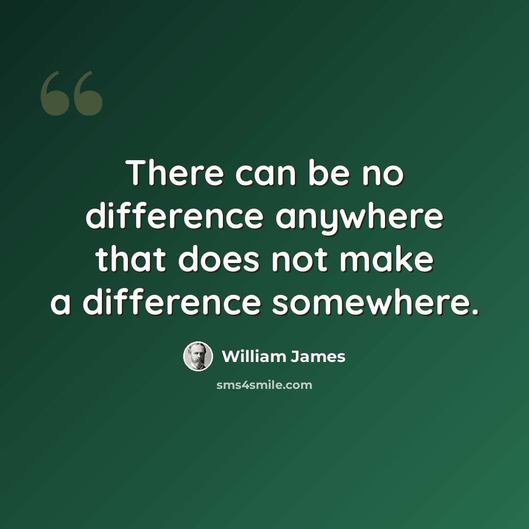 “There can be no difference anywhere that does not make a difference somewhere.” quote by William James