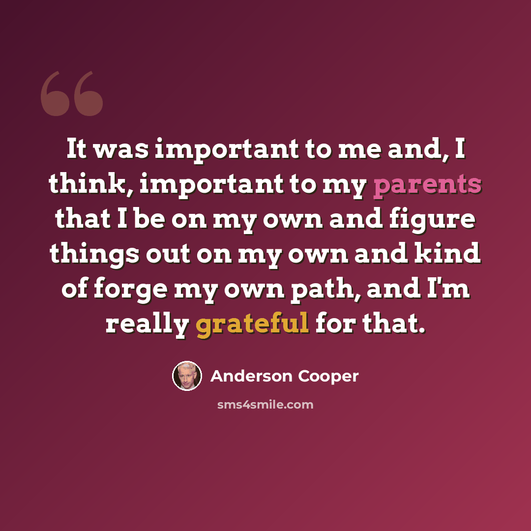 “It was important to me and, I think, important to my parents that I be on my own and figure things out on my own and kind of forge my own path, and I'm really grateful for that.” quote by Anderson Cooper