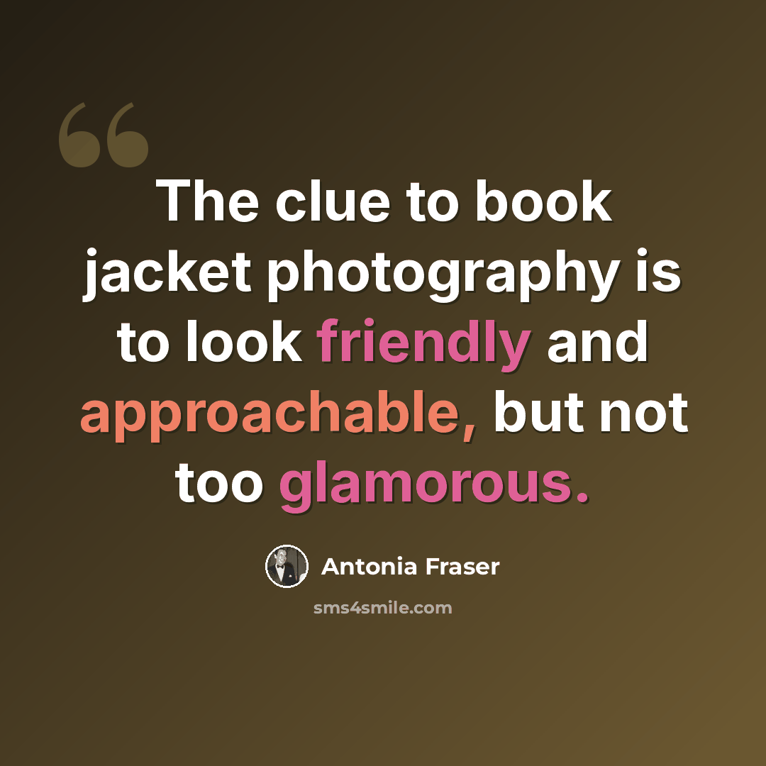 “The clue to book jacket photography is to look friendly and approachable, but not too glamorous.” quote by Antonia Fraser