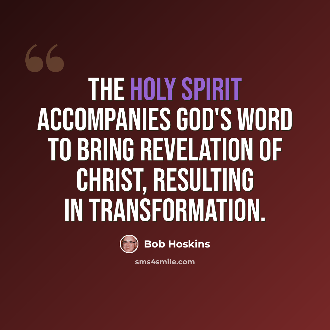 “The Holy Spirit accompanies God's Word to bring revelation of Christ, resulting in transformation.” quote by Bob Hoskins