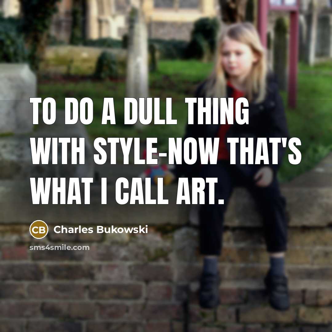 “To do a dull thing with style-now that's what I call art.” quote by Charles Bukowski