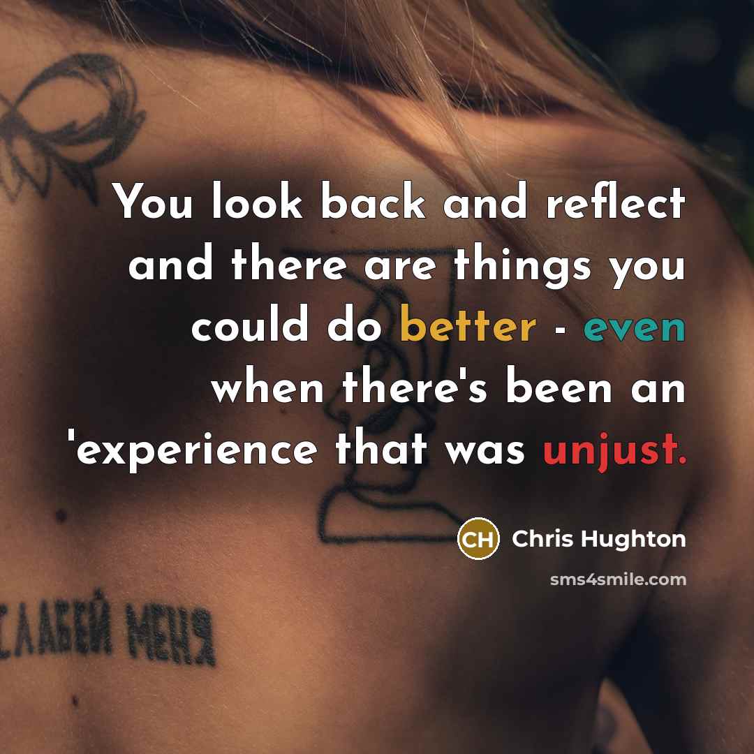 “You look back and reflect and there are things you could do better - even when there's been an 'experience that was unjust.” quote by Chris Hughton