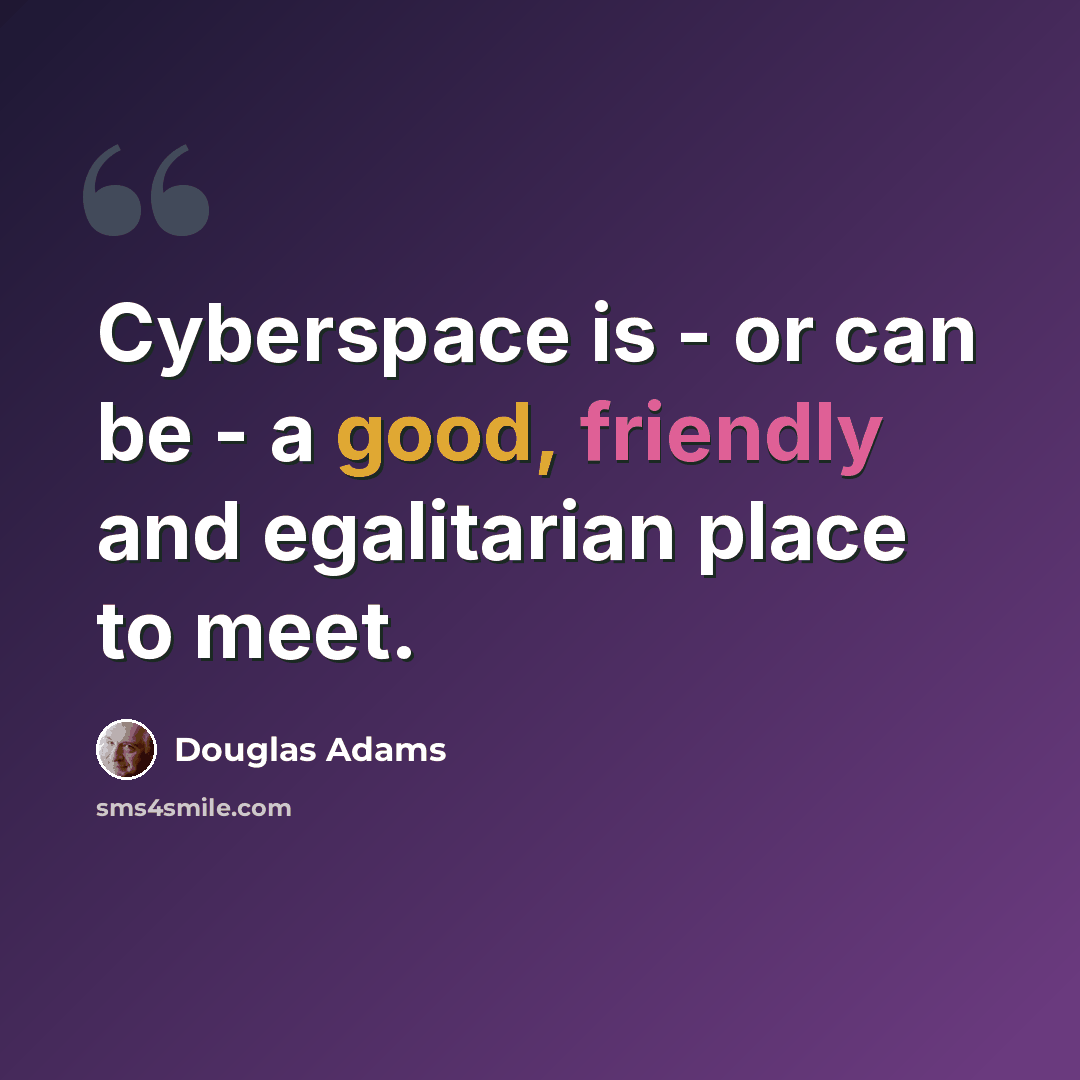“Cyberspace is - or can be - a good, friendly and egalitarian place to meet.” quote by Douglas Adams