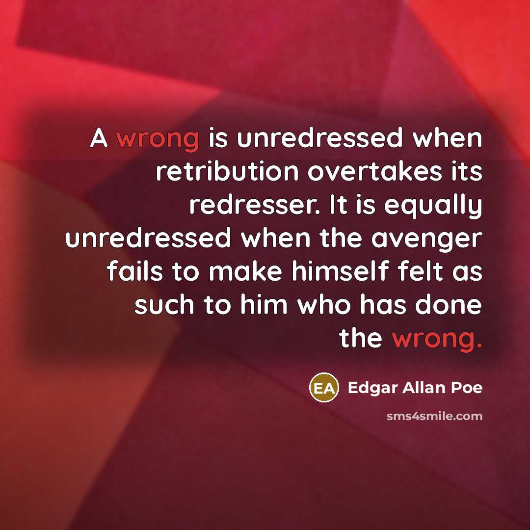“A wrong is unredressed when retribution overtakes its redresser. It is equally unredressed when the avenger fails to make himself felt as such to him who has done the wrong.” quote by Edgar Allan Poe
