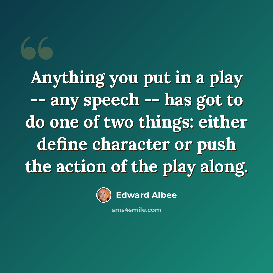 “Anything you put in a play -- any speech -- has got to do one of two things: either define character or push the action of the play along.” quote by Edward Albee