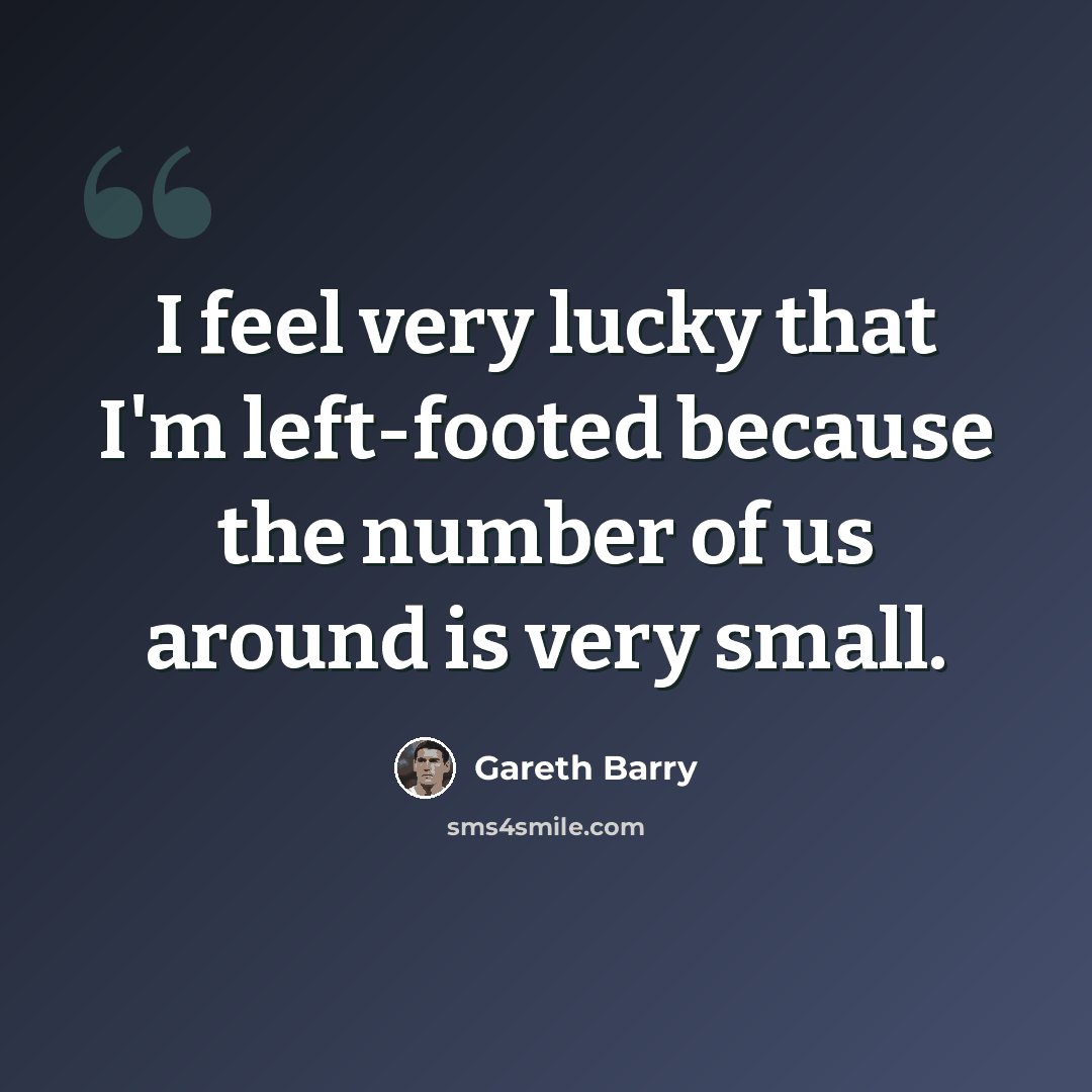“I feel very lucky that I'm left-footed because the number of us around is very small.” quote by Gareth Barry