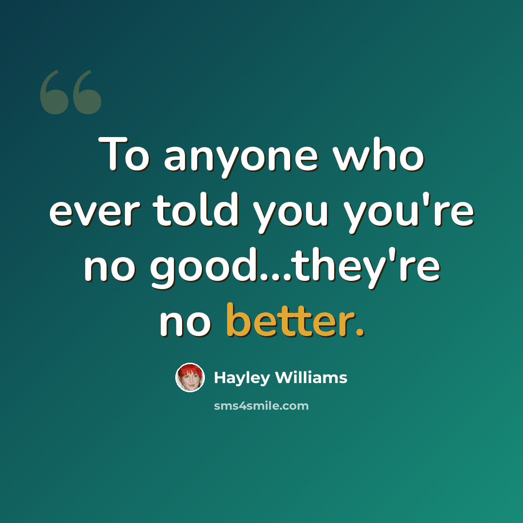 “To anyone who ever told you you're no good...they're no better.” quote by Hayley Williams