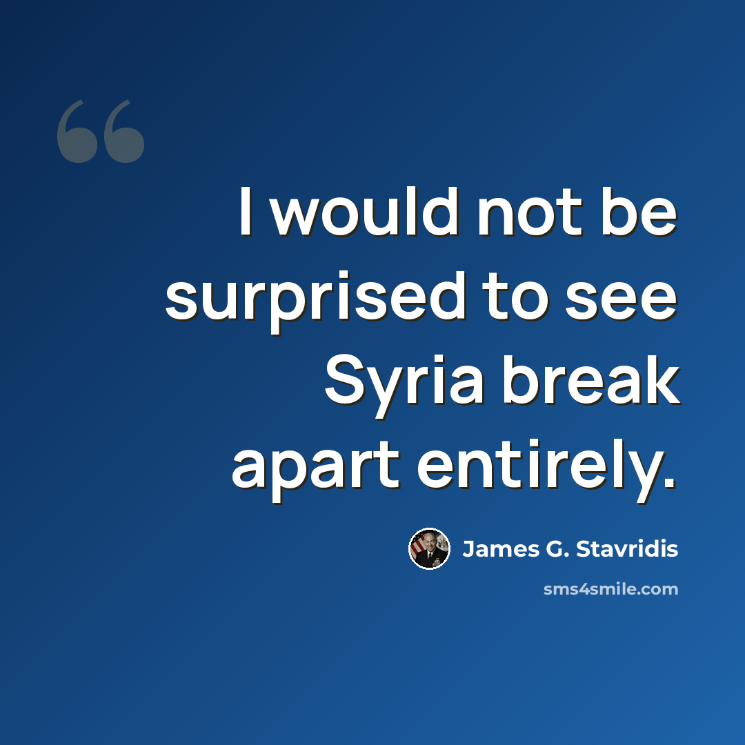 “I would not be surprised to see Syria break apart entirely.” quote by James G. Stavridis
