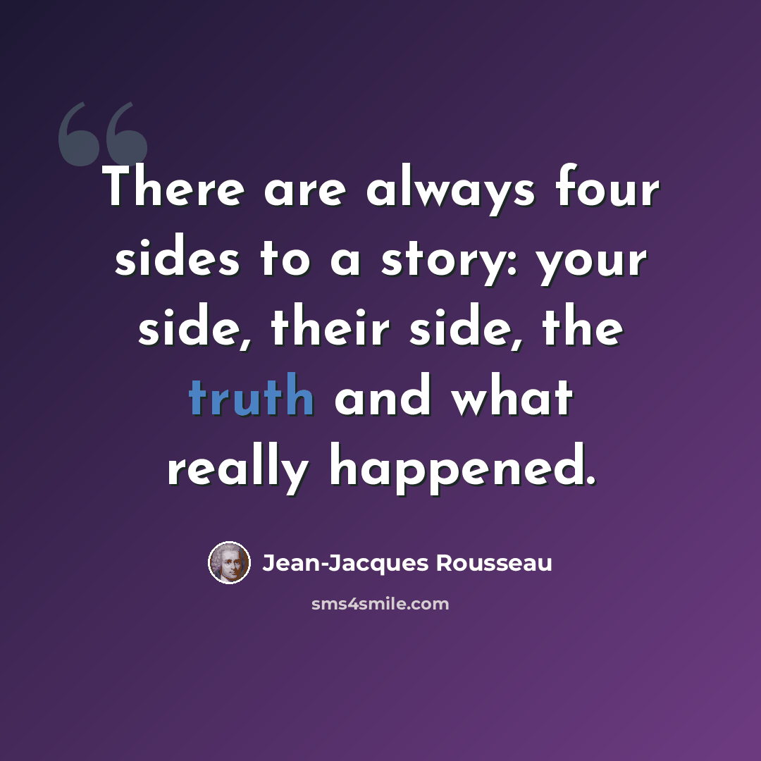 “There are always four sides to a story: your side, their side, the truth and what really happened.” quote by Jean-Jacques Rousseau