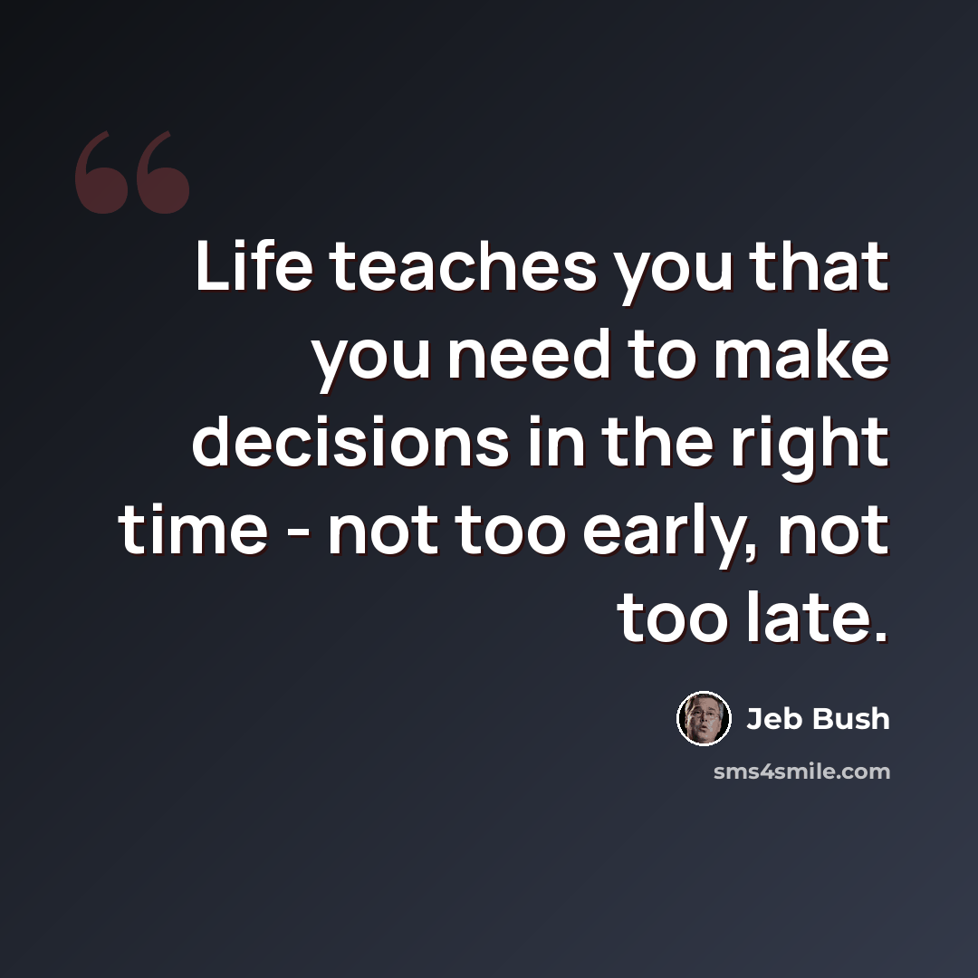 “Life teaches you that you need to make decisions in the right time - not too early, not too late.” quote by Jeb Bush