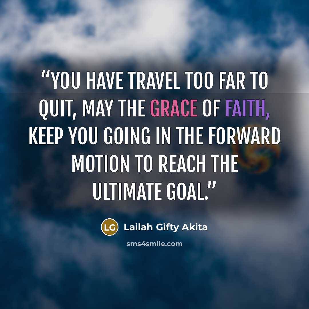 “You have travel too far to quit, may the grace of faith, keep you going in the forward motion to reach the ultimate goal.” quote by Lailah Gifty Akita