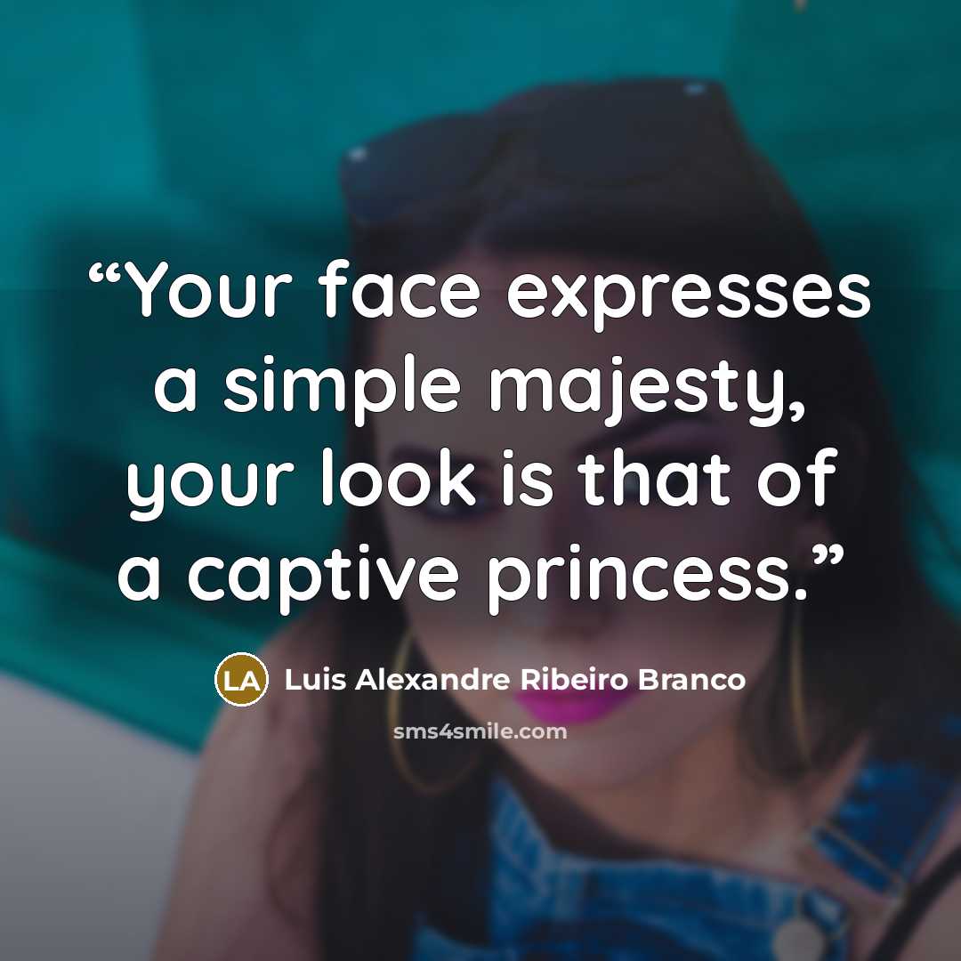 “Your face expresses a simple majesty, your look is that of a captive princess.” quote by Luis Alexandre Ribeiro Branco