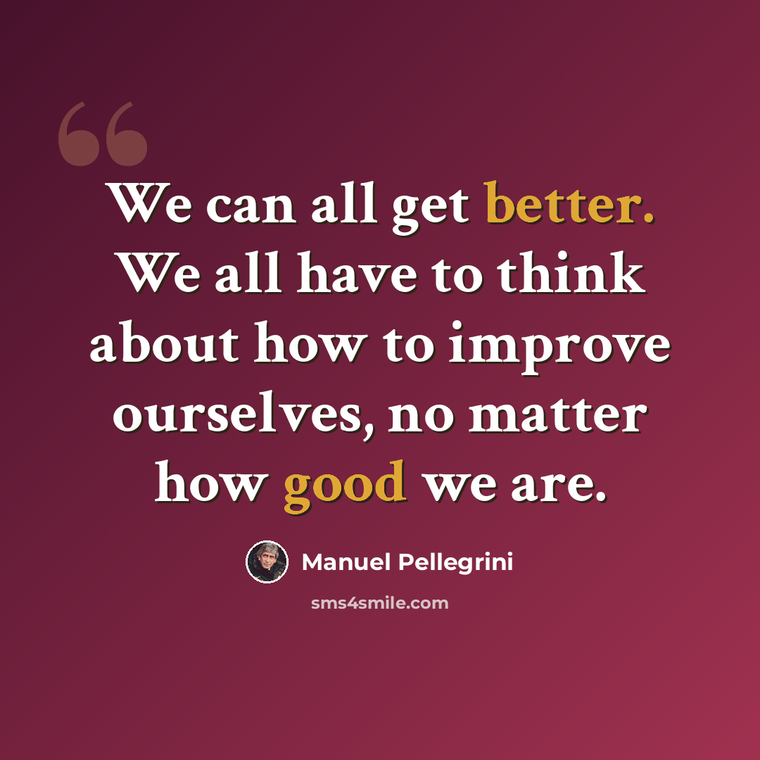 “We can all get better. We all have to think about how to improve ourselves, no matter how good we are.” quote by Manuel Pellegrini