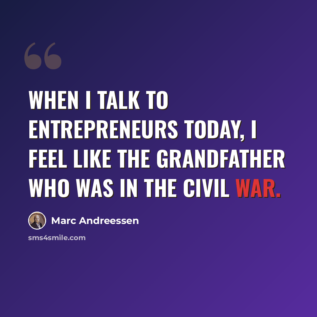 “When I talk to entrepreneurs today, I feel like the grandfather who was in the Civil War.” quote by Marc Andreessen