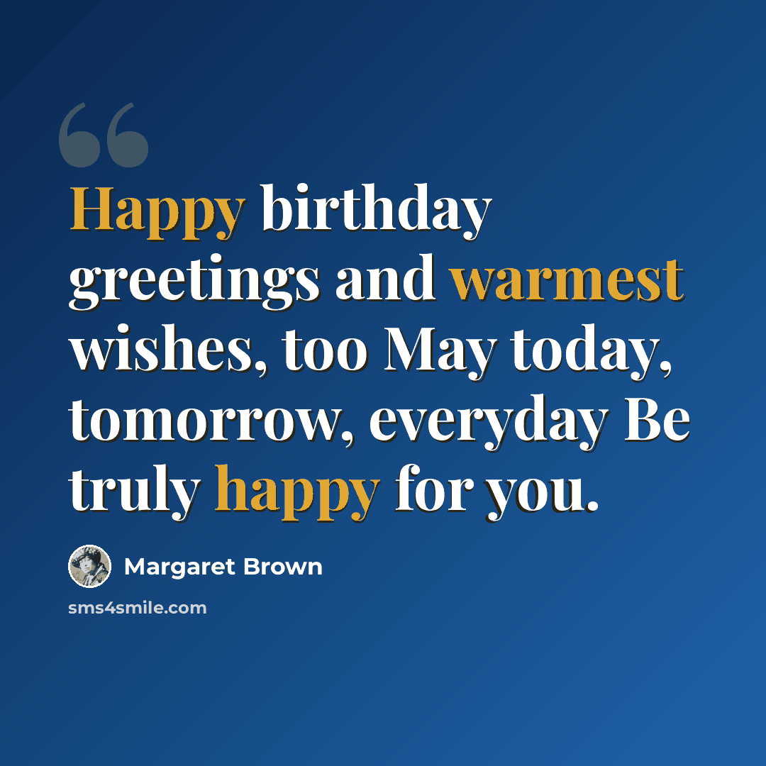 “Happy birthday greetings and warmest wishes, too May today, tomorrow, everyday Be truly happy for you.” quote by Margaret Brown