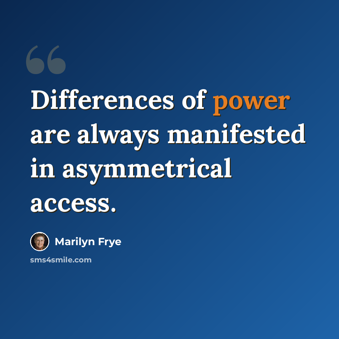 “Differences of power are always manifested in asymmetrical access.” quote by Marilyn Frye