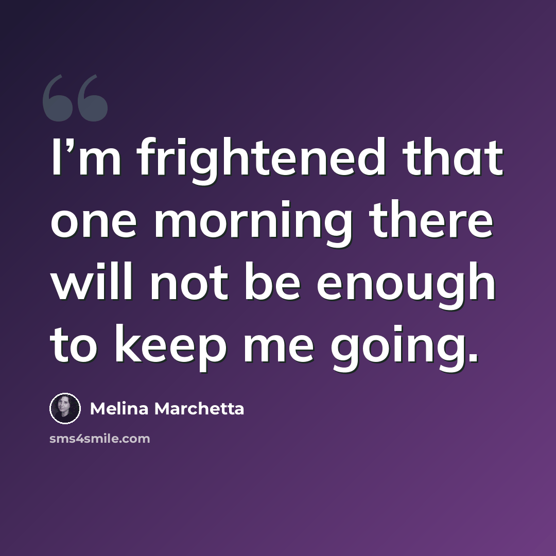“I’m frightened that one morning there will not be enough to keep me going.” quote by Melina Marchetta
