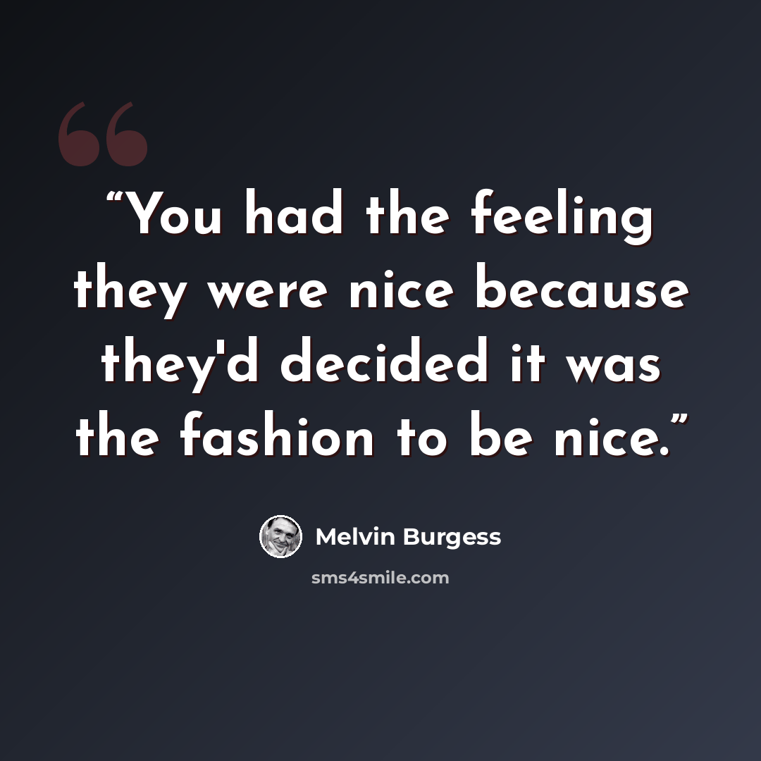“You had the feeling they were nice because they'd decided it was the fashion to be nice.” quote by Melvin Burgess