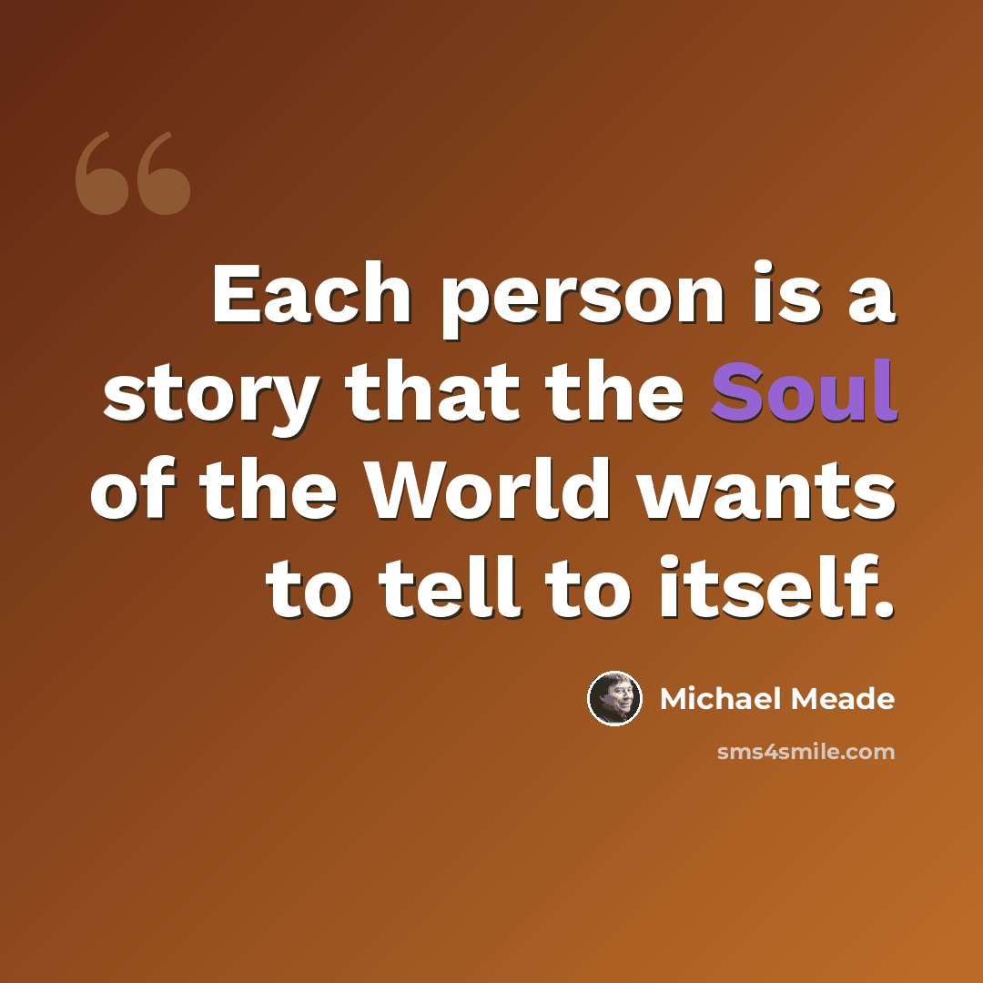 “Each person is a story that the Soul of the World wants to tell to itself.” quote by Michael Meade
