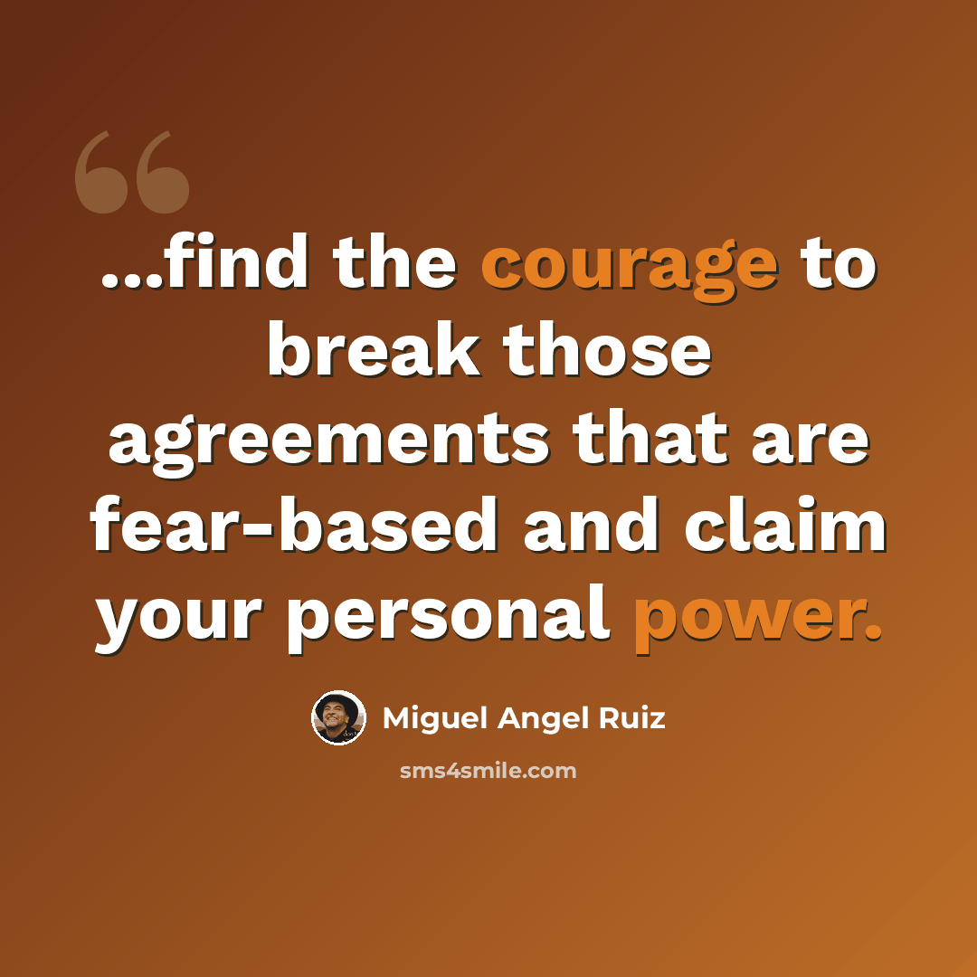 “...find the courage to break those agreements that are fear-based and claim your personal power.” quote by Miguel Angel Ruiz